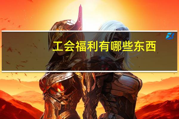 工会福利有哪些东西（工会福利有哪些）