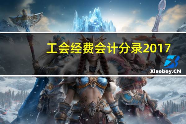 工会经费会计分录2017（工会经费会计分录2018）