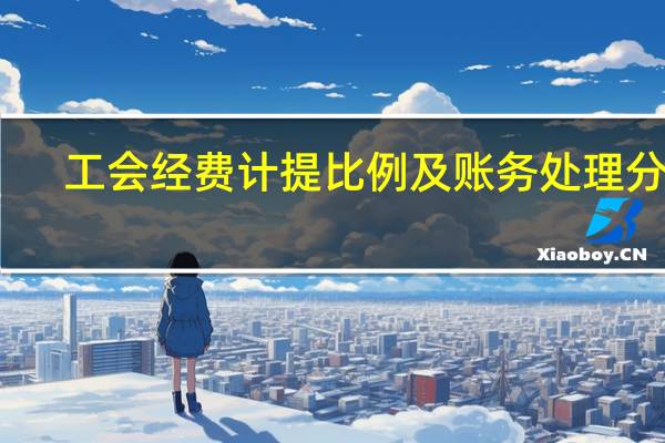 工会经费计提比例及账务处理分录（工会经费计提比例及账务处理）