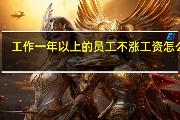 工作一年以上的员工不涨工资怎么办