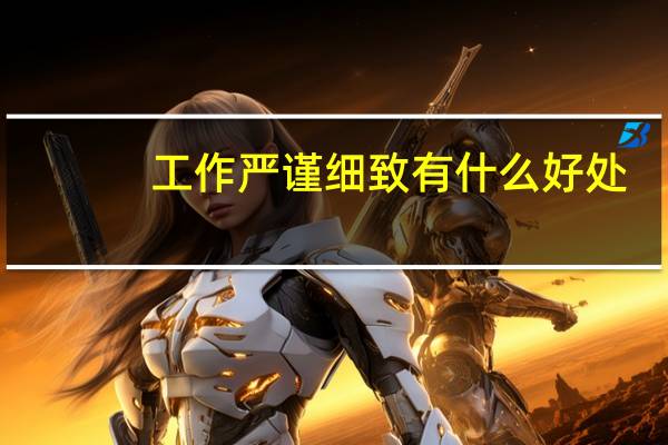 工作严谨细致有什么好处