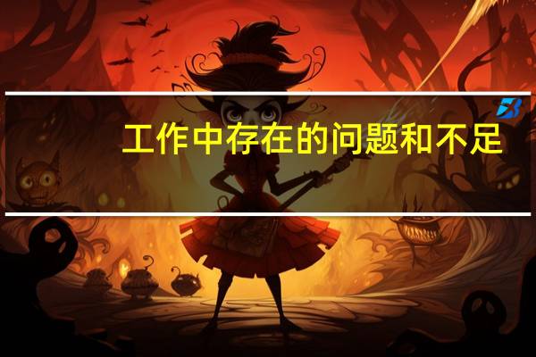 工作中存在的问题和不足（工作中存在的不足怎么写）