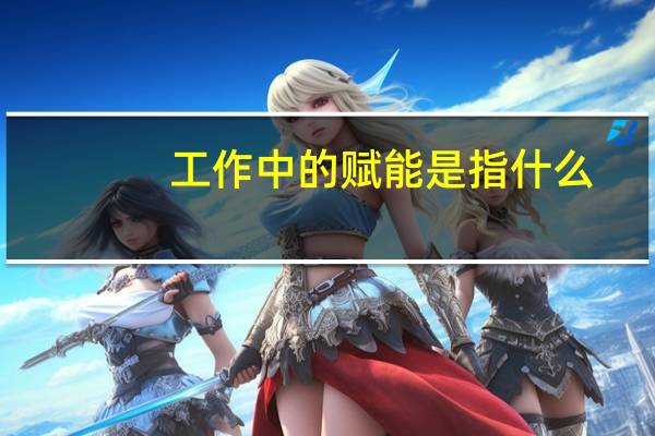 工作中的赋能是指什么