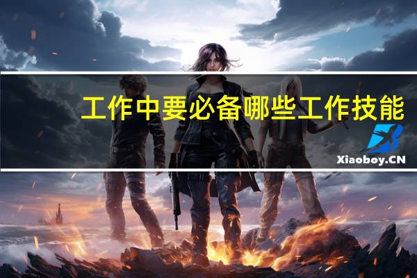 工作中要必备哪些工作技能