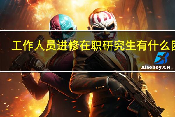 工作人员进修在职研究生有什么困难