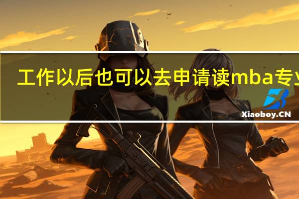 工作以后也可以去申请读mba专业吗