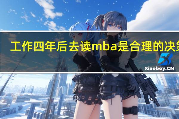 工作四年后去读mba是合理的决策吗