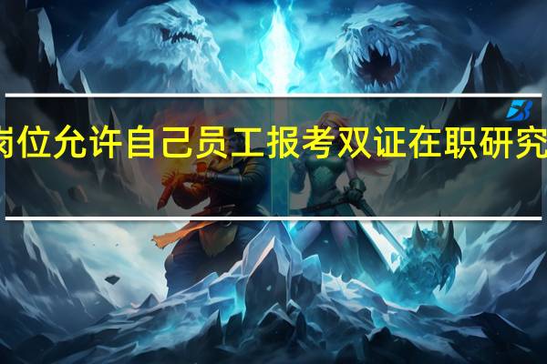 工作岗位允许自己员工报考双证在职研究生去读研吗