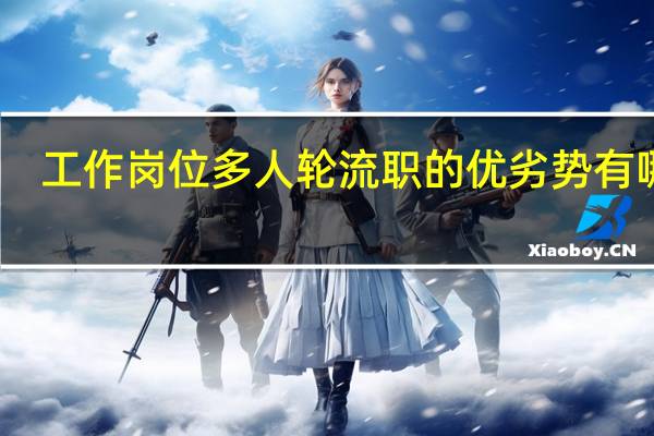 工作岗位多人轮流职的优劣势有哪些
