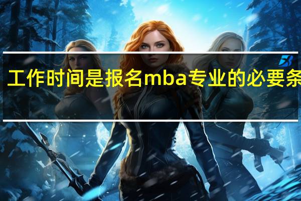 工作时间是报名mba专业的必要条件吗
