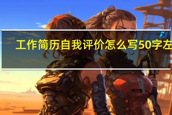 工作简历自我评价怎么写50字左右(工作简历自我评价怎么写50字)