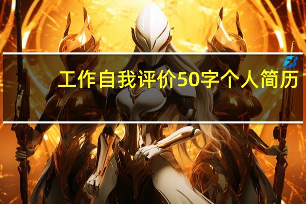 工作自我评价50字个人简历（工作自我评价50字）