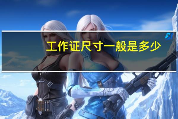 工作证尺寸一般是多少(工作证尺寸)