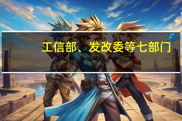 工信部、发改委等七部门:加大铜精矿、铝土矿、镍精矿、锂精矿、钴中间冶炼品等原料进口