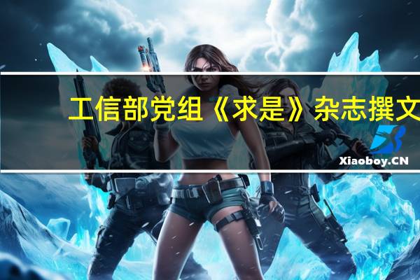 工信部党组《求是》杂志撰文：加强数字基础设施建设应用