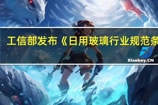 工信部发布《日用玻璃行业规范条件（2023年版）》