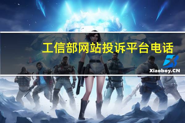 工信部网站投诉平台电话（工信部投诉网站官网电话）