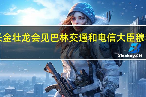 工信部部长金壮龙会见巴林交通和电信大臣穆罕默德·阿勒卡比