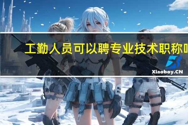 工勤人员可以聘专业技术职称吗