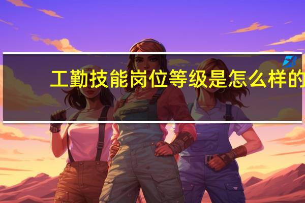 工勤技能岗位等级是怎么样的