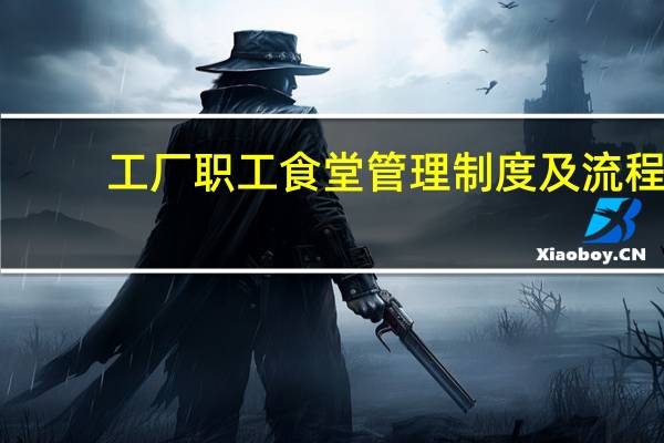 工厂职工食堂管理制度及流程（工厂职工食堂管理制度）