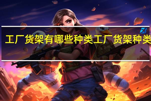 工厂货架有哪些种类工厂货架种类介绍