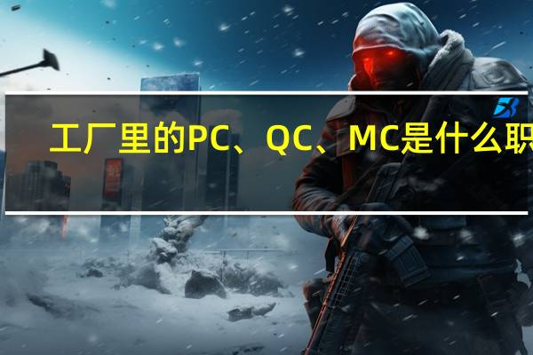 工厂里的PC、QC、MC是什么职位