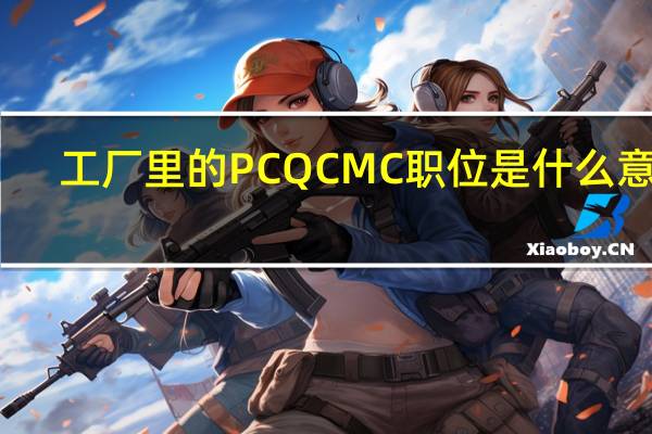 工厂里的PC QC MC职位是什么意思