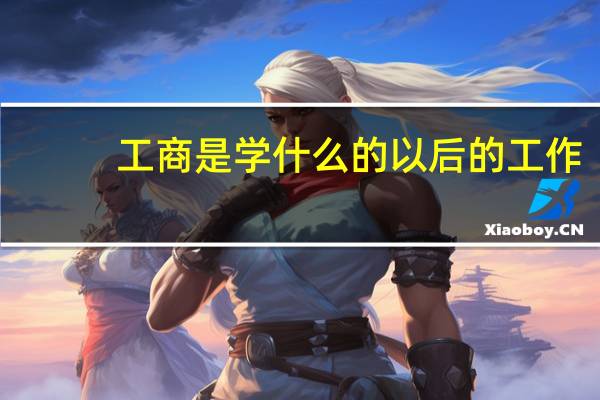 工商是学什么的以后的工作