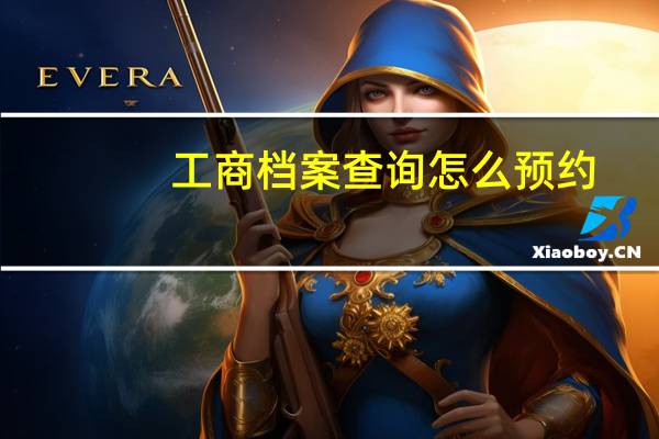 工商档案查询怎么预约（工商档案查询系统）