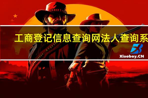 工商登记信息查询网法人查询系统（工商登记信息查询网法人查询）