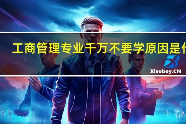 工商管理专业千万不要学 原因是什么