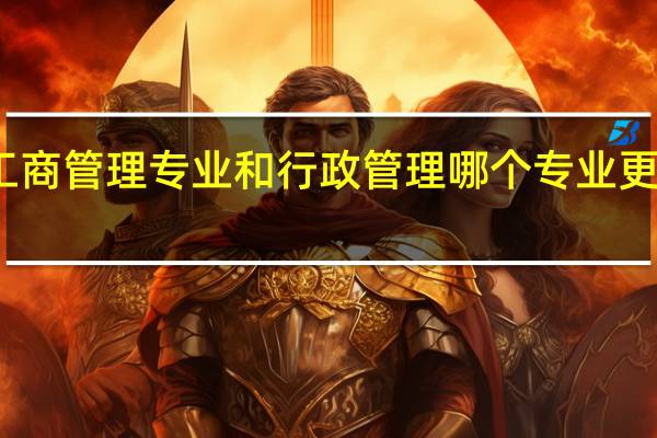 工商管理专业和行政管理哪个专业更好一点