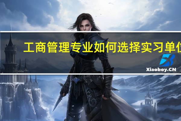 工商管理专业如何选择实习单位