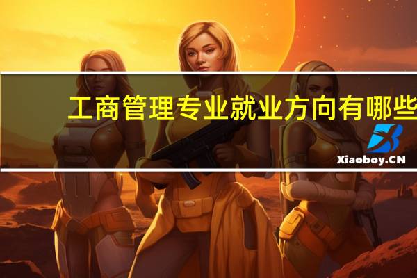 工商管理专业就业方向有哪些