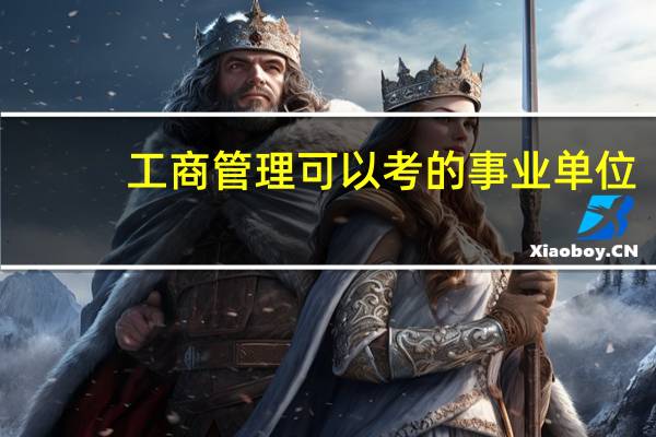 工商管理可以考的事业单位