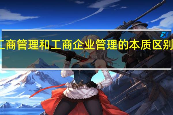 工商管理和工商企业管理的本质区别是什么