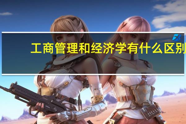 工商管理和经济学有什么区别