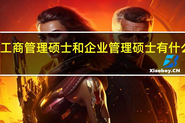 工商管理硕士和企业管理硕士有什么区别