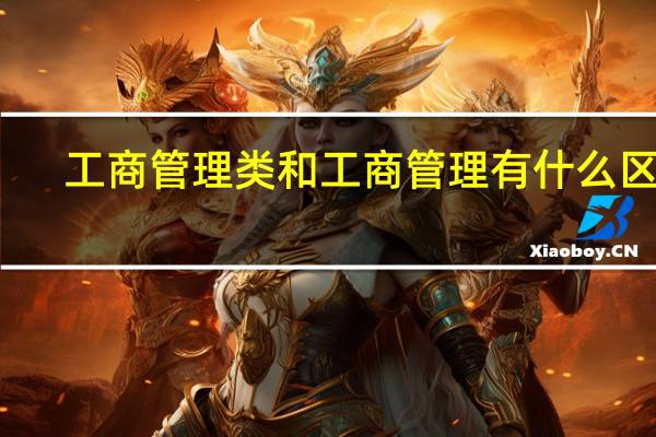 工商管理类和工商管理有什么区别
