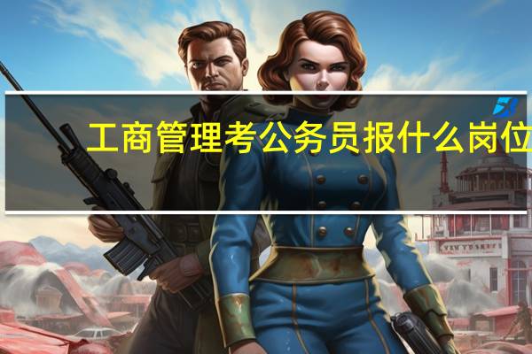 工商管理考公务员报什么岗位