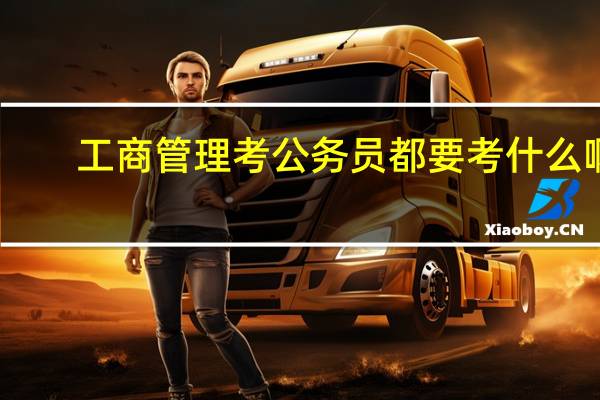 工商管理考公务员都要考什么啊