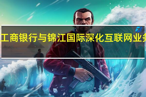 工商银行与锦江国际深化互联网业务合作