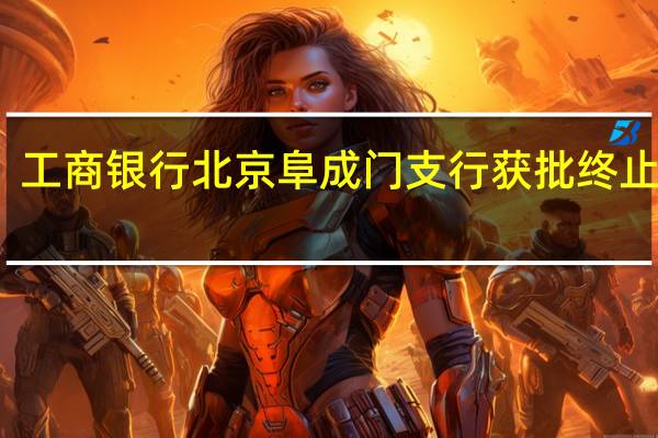工商银行北京阜成门支行获批终止营业