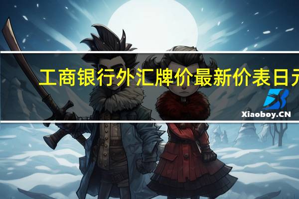 工商银行外汇牌价最新价表日元（工商银行外汇牌价）