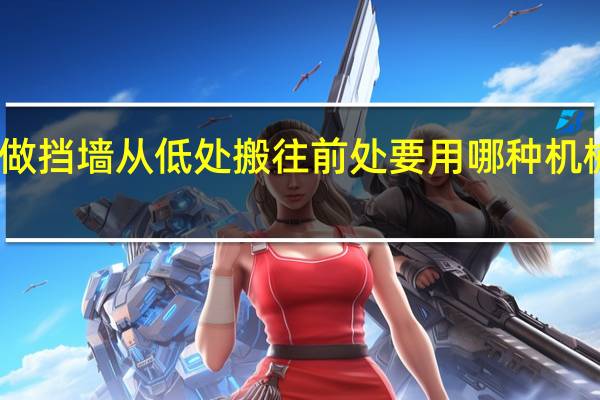 工地做挡墙从低处搬往前处要用哪种机械化最方便
