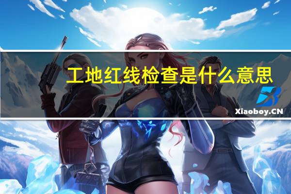 工地红线检查是什么意思