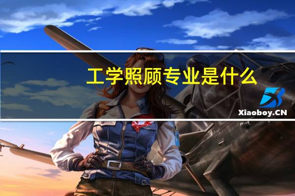 工学照顾专业是什么
