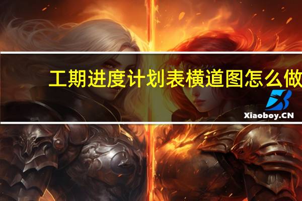 工期进度计划表横道图怎么做（工期进度计划表）