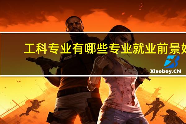 工科专业有哪些专业就业前景好